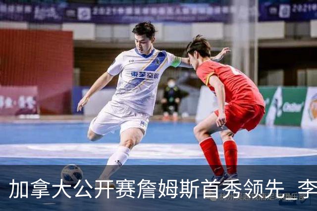加拿大公开赛詹姆斯首秀领先 李昊桐T2窦泽成淘汰